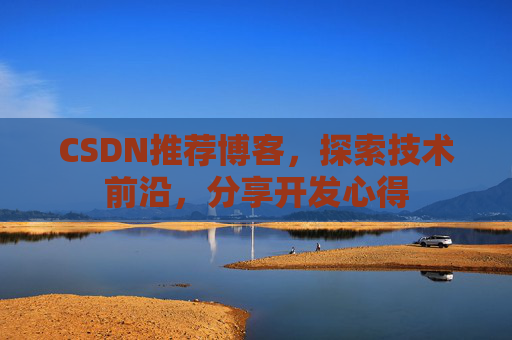 CSDN推荐博客，探索技术前沿，分享开发心得